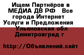 Ищем Партнёров в МЕДИА-ДВ.РФ - Все города Интернет » Услуги и Предложения   . Ульяновская обл.,Димитровград г.